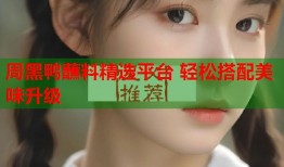 周黑鸭蘸料精选平台 轻松搭配美味升级