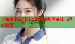 上海黑木瓜日料体验尊享割烹美味与匠心厨艺