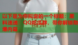 以下是为你拟定的一个标题：黑料速递：QQ吃瓜群，带你解锁劲爆内幕