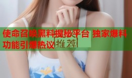 使命召唤黑料揭秘平台 独家爆料功能引爆热议