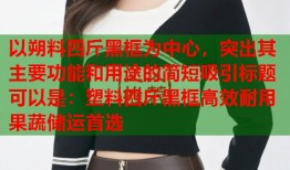 以朔料四斤黑框为中心，突出其主要功能和用途的简短吸引标题可以是：塑料四斤黑框高效耐用果蔬储运首选