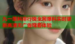 九一黑料排行榜全网爆料实时更新高清无广告观看体验