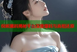 倪妮黑料揭秘平台深度爆料与真相还原