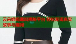 云朵妈妈黑料揭秘平台 轻松发现真实故事与趣闻