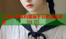 八月长安黑料揭秘平台功能全解析