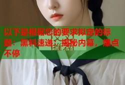 以下是根据您的要求拟定的标题：黑料速递：揭秘内幕，爆点不停