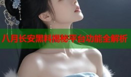 八月长安黑料揭秘平台功能全解析