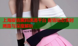 上海疫情黑料速递平台 疫情动态实时揭露与深度解析