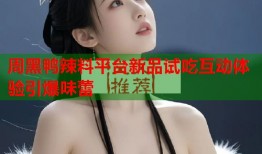 周黑鸭辣料平台新品试吃互动体验引爆味蕾
