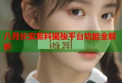 八月长安黑料揭秘平台功能全解析