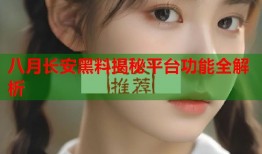 八月长安黑料揭秘平台功能全解析