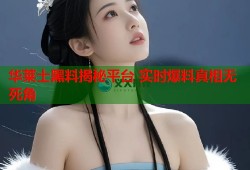 华莱士黑料揭秘平台 实时爆料真相无死角
