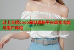 以上车吧coco黑料揭秘平台真实功能与用户体验