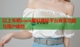 以上车吧coco黑料揭秘平台真实功能与用户体验