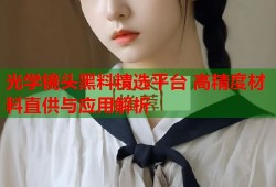 光学镜头黑料精选平台 高精度材料直供与应用解析