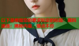 以下是根据您的要求拟定的标题：黑料速递：揭秘内幕，爆点不停