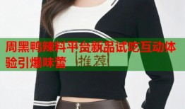 周黑鸭辣料平台新品试吃互动体验引爆味蕾