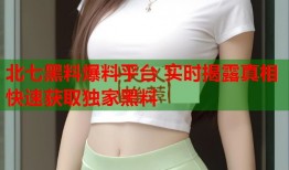 北七黑料爆料平台 实时揭露真相 快速获取独家黑料
