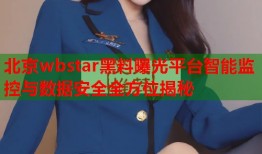 北京wbstar黑料曝光平台智能监控与数据安全全方位揭秘