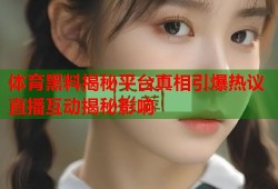 体育黑料揭秘平台真相引爆热议直播互动揭秘影响
