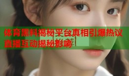 体育黑料揭秘平台真相引爆热议直播互动揭秘影响
