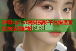冲哥cg1.vt黑料揭秘平台快速查找与深度解析