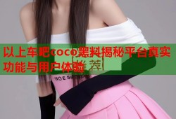 以上车吧coco黑料揭秘平台真实功能与用户体验