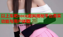 以上车吧coco黑料揭秘平台真实功能与用户体验