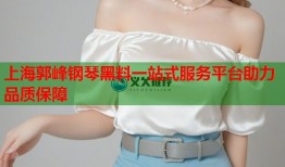 上海郭峰钢琴黑料一站式服务平台助力品质保障