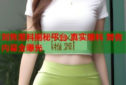 刘隽黑料揭秘平台 真实爆料 舞者内幕全曝光