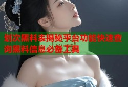 划次黑料表揭秘平台功能快速查询黑料信息必备工具