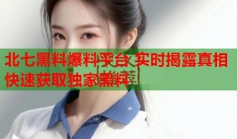 北七黑料爆料平台 实时揭露真相 快速获取独家黑料