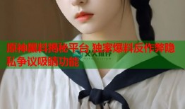 原神黑料揭秘平台 独家爆料反作弊隐私争议吸睛功能