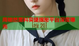 周翊然黑料实锤揭秘平台深度曝光