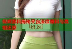 倪妮黑料揭秘平台深度爆料与真相还原