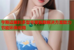 亨斯迈黑料多型号聚氨酯解决方案助力节能环保应用