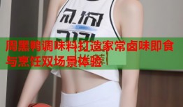 周黑鸭调味料打造家常卤味即食与烹饪双场景体验