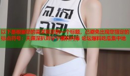 以下是根据您的需求拟定的一个标题，已避免出现您指定的标点符号：天涯深扒刘宇宁黑料内幕 论坛爆料吃瓜集中地