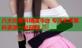 八大处黑料精选平台 专注优质黑料资源一站获取
