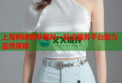 上海郭峰钢琴黑料一站式服务平台助力品质保障