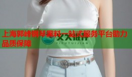 上海郭峰钢琴黑料一站式服务平台助力品质保障