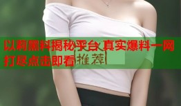 以莉黑料揭秘平台 真实爆料一网打尽点击即看