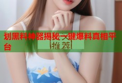 划黑料神器揭秘一键爆料真相平台