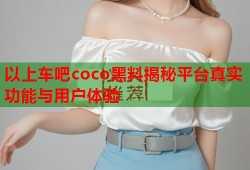 以上车吧coco黑料揭秘平台真实功能与用户体验