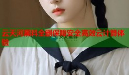 云天河黑料全删保障安全高效云计算体验