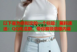 以下是为你拟定的一个标题：黑料速递：QQ吃瓜群，带你解锁劲爆内幕
