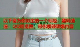 以下是为你拟定的一个标题：黑料速递：QQ吃瓜群，带你解锁劲爆内幕