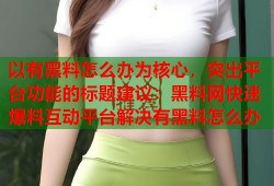 以有黑料怎么办为核心，突出平台功能的标题建议：黑料网快速爆料互动平台解决有黑料怎么办