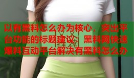 以有黑料怎么办为核心，突出平台功能的标题建议：黑料网快速爆料互动平台解决有黑料怎么办