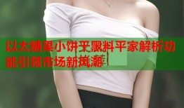 以太糖果小饼干黑料平家解析功能引领市场新风潮